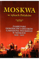 Moskwa w rekach Polaków. Pamiętniki dowódców i oficerów garnizonu polskiego w Moskwie 1610-1612